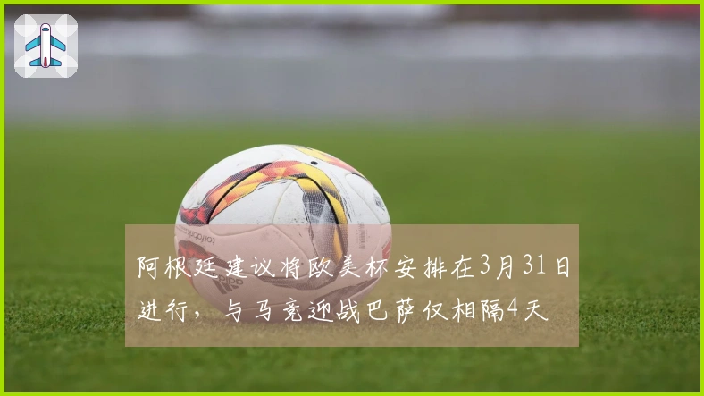 阿根廷建议将欧美杯安排在3月31日进行，与马竞迎战巴萨仅相隔4天