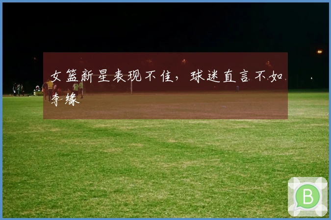 女篮新星表现不佳，球迷直言不如李缘