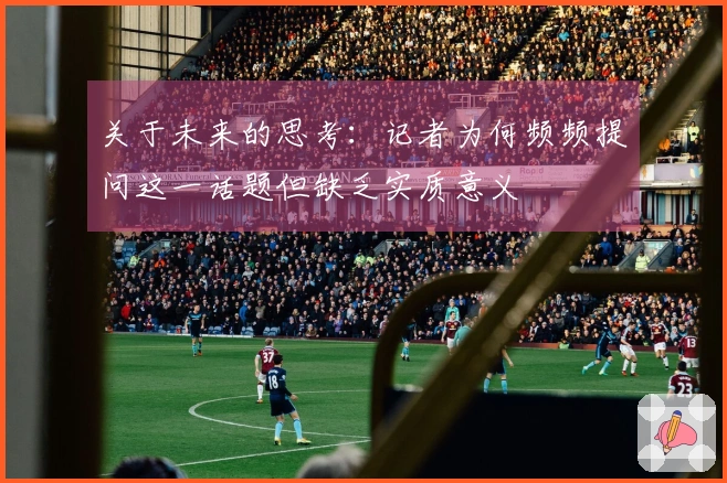 关于未来的思考：记者为何频频提问这一话题但缺乏实质意义