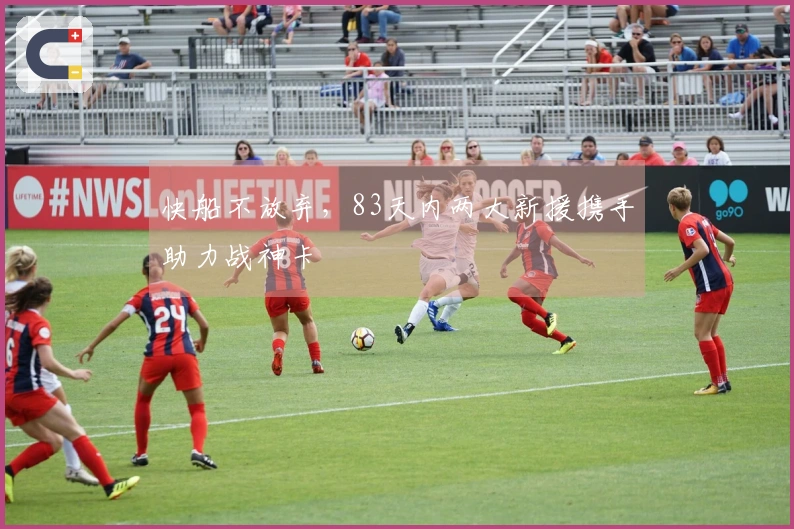 快船不放弃，83天内两大新援携手助力战神卡