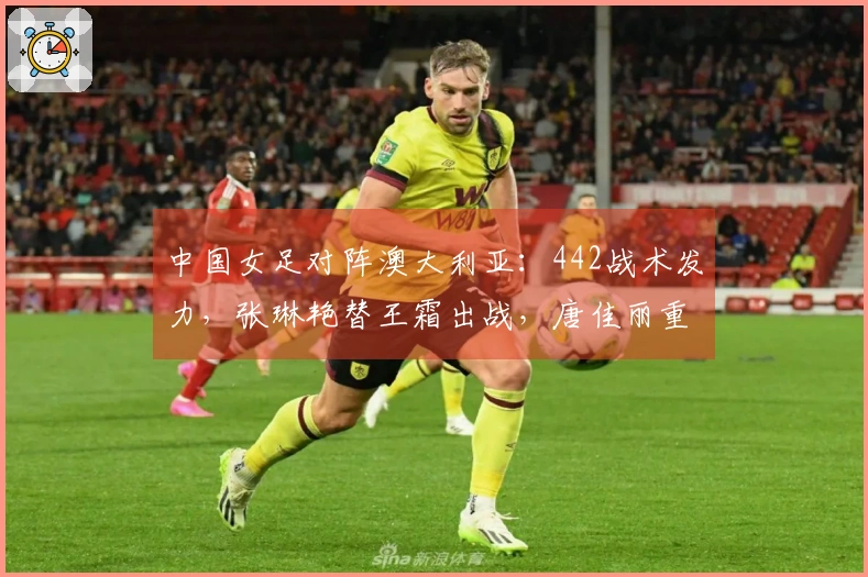 中国女足对阵澳大利亚：442战术发力，张琳艳替王霜出战，唐佳丽重返赛场
