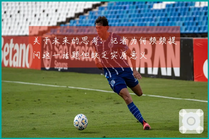 关于未来的思考：记者为何频频提问这一话题但缺乏实质意义