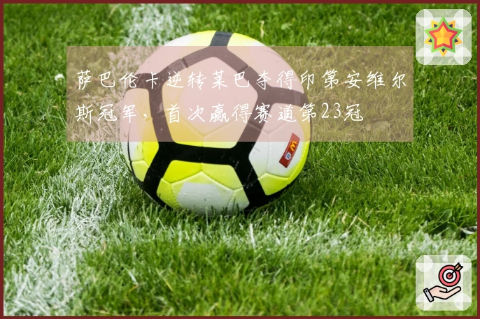 萨巴伦卡逆转莱巴夺得印第安维尔斯冠军，首次赢得赛道第23冠