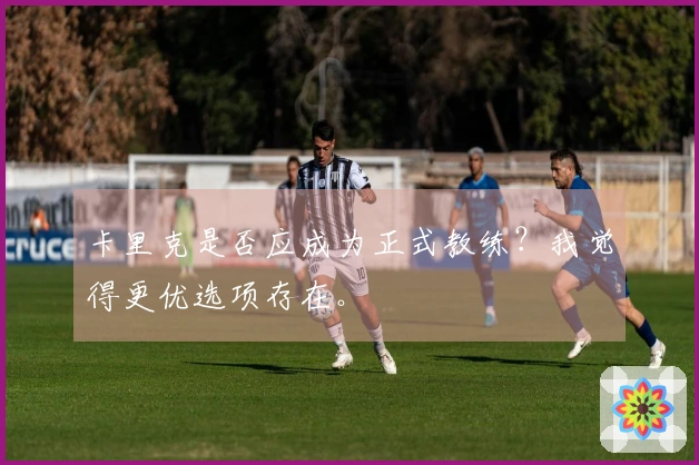 卡里克是否应成为正式教练？我觉得更优选项存在。